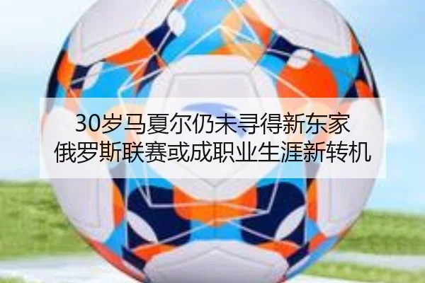 30岁马夏尔仍未寻得新东家 俄罗斯联赛或成职业生涯新转机